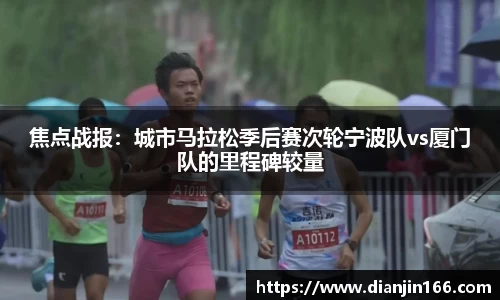 焦点战报：城市马拉松季后赛次轮宁波队vs厦门队的里程碑较量