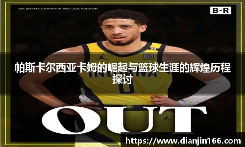帕斯卡尔西亚卡姆的崛起与篮球生涯的辉煌历程探讨